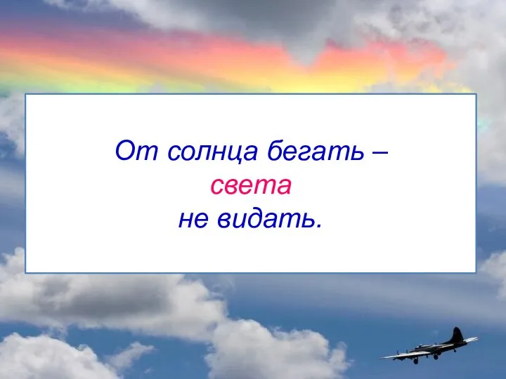 От солнца бегать – света не видать.