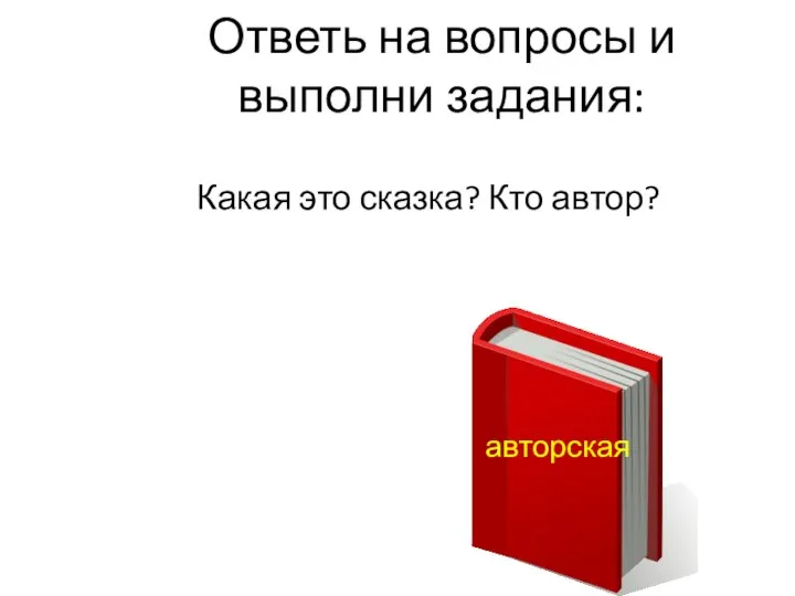 Ответь на вопросы и выполни задания: Какая это сказка? Кто автор? авторская