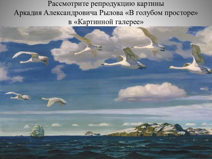 Рассмотрите репродукцию картины Аркадия Александровича Рылова «В голубом просторе» в «Картинной галерее»