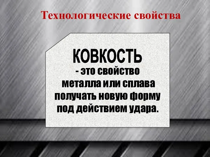 - это свойство металла или сплава получать новую форму под действием удара. КОВКОСТЬ Технологические свойства