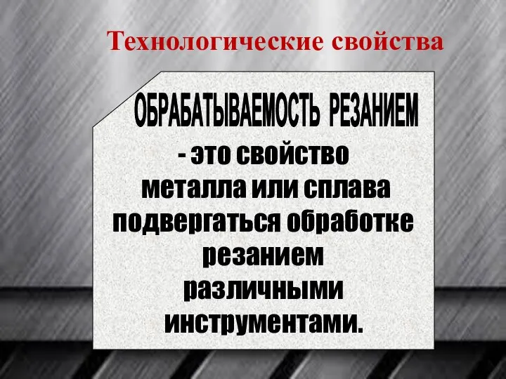 - это свойство металла или сплава подвергаться обработке резанием различными инструментами. ОБРАБАТЫВАЕМОСТЬ РЕЗАНИЕМ Технологические свойства