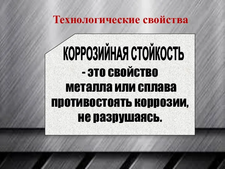 - это свойство металла или сплава противостоять коррозии, не разрушаясь. КОРРОЗИЙНАЯ СТОЙКОСТЬ Технологические свойства