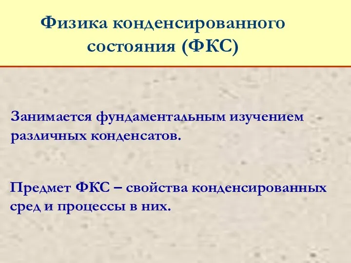 Физика конденсированного состояния (ФКС) Занимается фундаментальным изучением различных конденсатов. Предмет ФКС