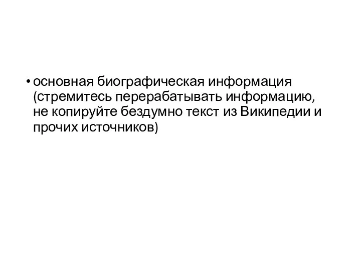 основная биографическая информация (стремитесь перерабатывать информацию, не копируйте бездумно текст из Википедии и прочих источников)