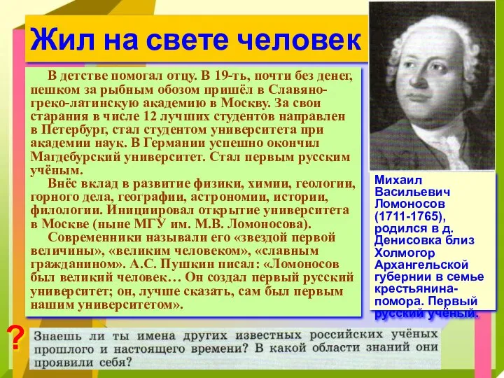 Жил на свете человек (с.21,23) ? Михаил Васильевич Ломоносов (1711-1765), родился