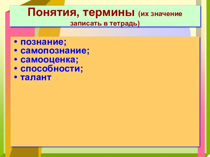 Понятия, термины (их значение записать в тетрадь) познание; самопознание; самооценка; способности; талант