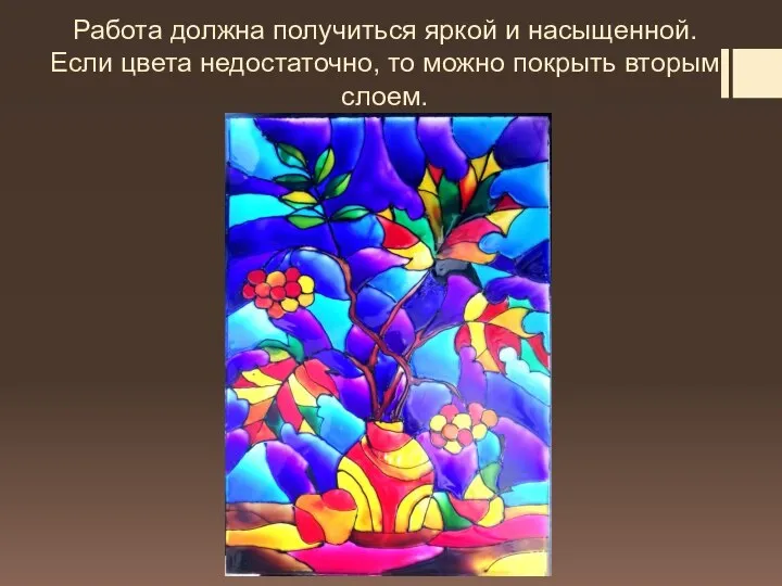 Работа должна получиться яркой и насыщенной. Если цвета недостаточно, то можно покрыть вторым слоем.