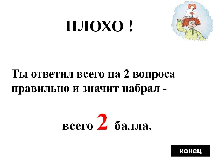 ПЛОХО ! Ты ответил всего на 2 вопроса правильно и значит