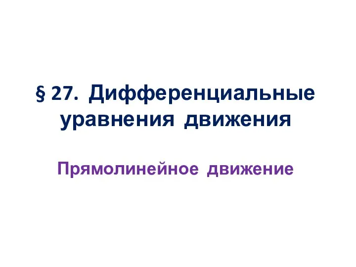 § 27. Дифференциальные уравнения движения Прямолинейное движение