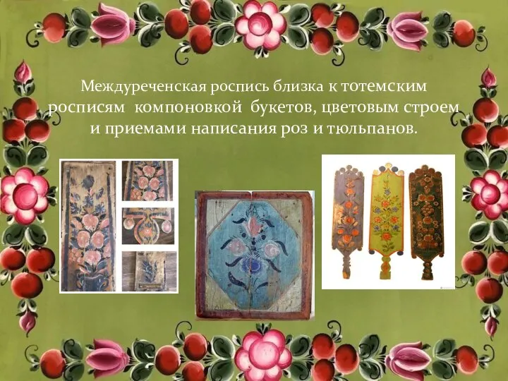 Междуреченская роспись близка к тотемским росписям компоновкой букетов, цветовым строем и приемами написания роз и тюльпанов.