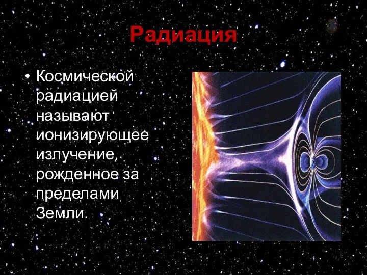 Радиация Космической радиацией называют ионизирующее излучение, рожденное за пределами Земли.