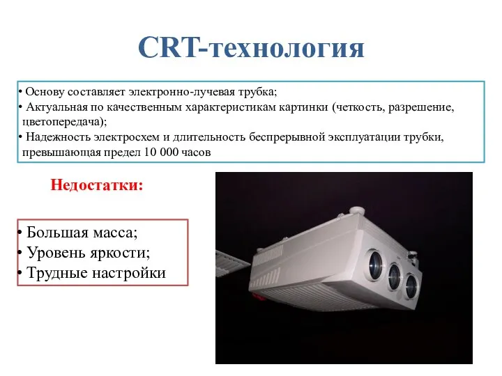 CRT-технология Основу составляет электронно-лучевая трубка; Актуальная по качественным характеристикам картинки (четкость,