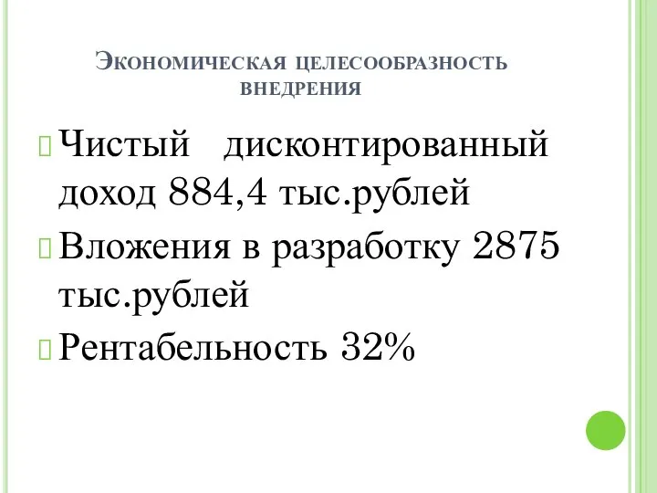 Экономическая целесообразность внедрения Чистый дисконтированный доход 884,4 тыс.рублей Вложения в разработку 2875 тыс.рублей Рентабельность 32%