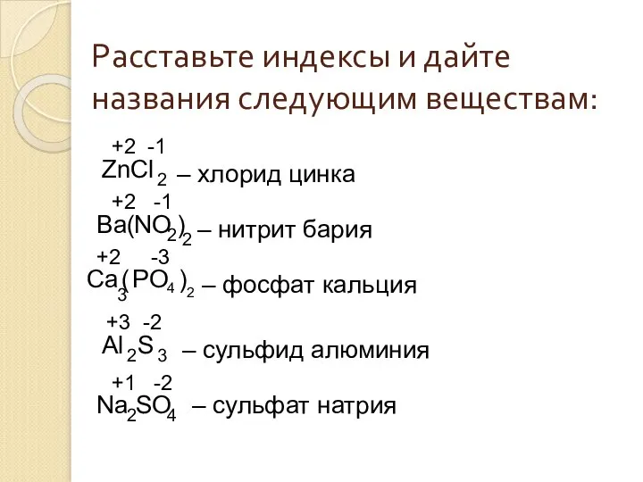 Расставьте индексы и дайте названия следующим веществам: ZnCl Ba NO Ca