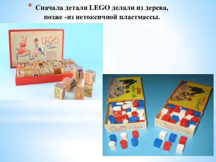 Сначала детали LEGO делали из дерева, позже -из нетоксичной пластмассы.