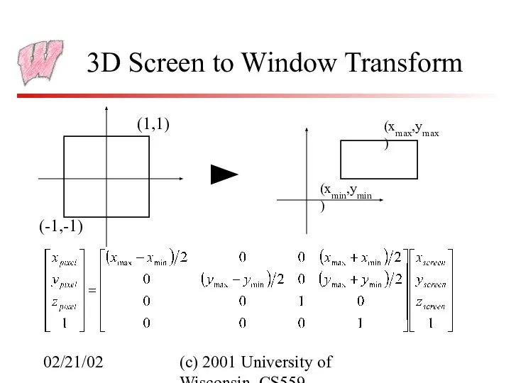 02/21/02 (c) 2001 University of Wisconsin, CS559 3D Screen to Window Transform (-1,-1) (1,1) (xmin,ymin) (xmax,ymax)