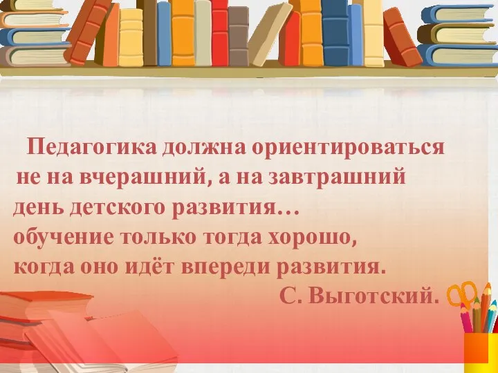 Педагогика должна ориентироваться не на вчерашний, а на завтрашний день детского