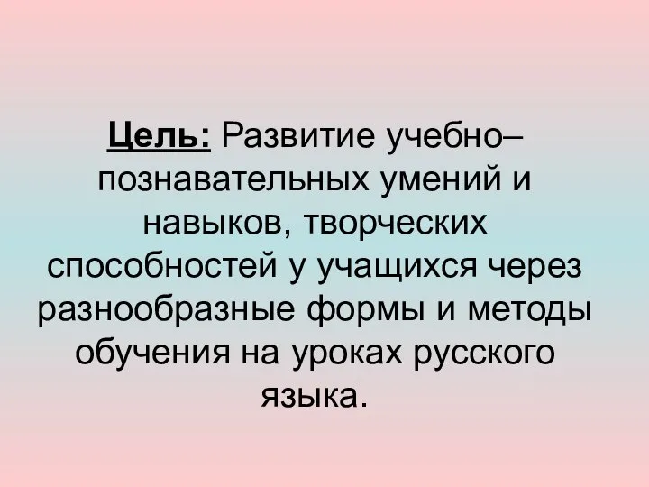 Цель: Развитие учебно–познавательных умений и навыков, творческих способностей у учащихся через