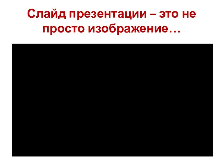 Слайд презентации – это не просто изображение…