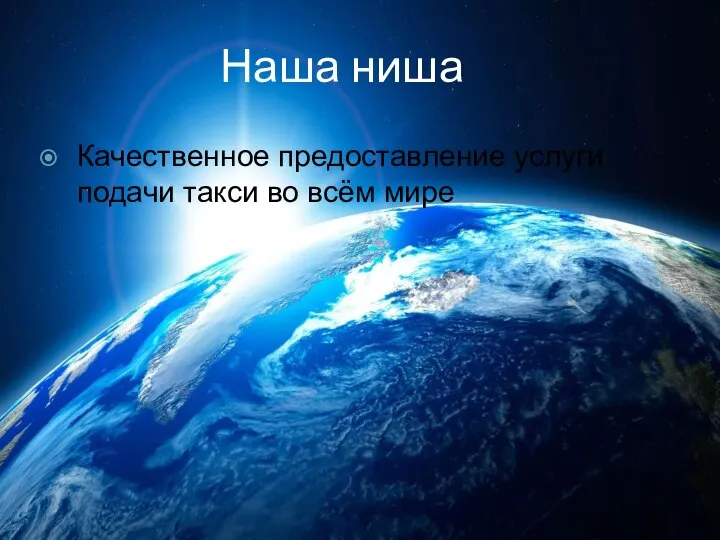 Наша ниша Качественное предоставление услуги подачи такси во всём мире