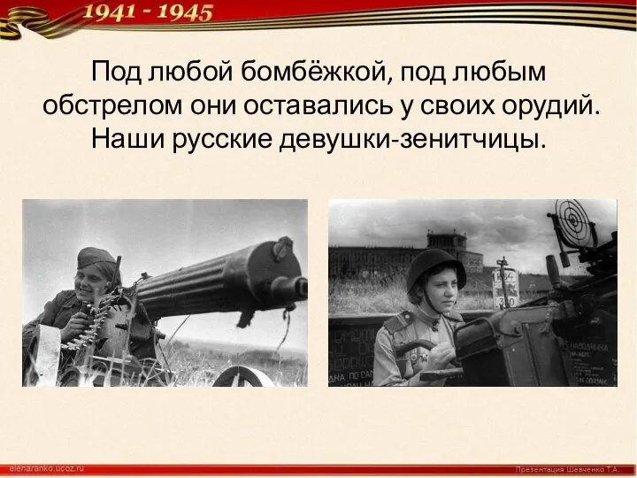 Под любой бомбёжкой, под любым обстрелом они оставались у своих орудий. Наши русские девушки-зенитчицы.