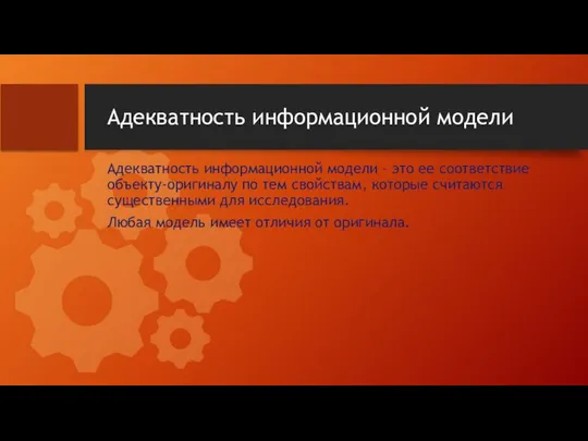 Адекватность информационной модели Адекватность информационной модели – это ее соответствие объекту-оригиналу