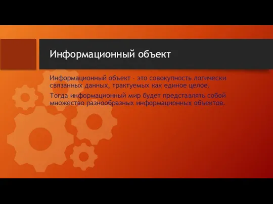 Информационный объект Информационный объект – это совокупность логически связанных данных, трактуемых