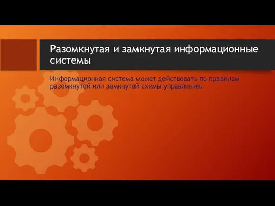 Разомкнутая и замкнутая информационные системы Информационная система может действовать по правилам разомкнутой или замкнутой схемы управления.