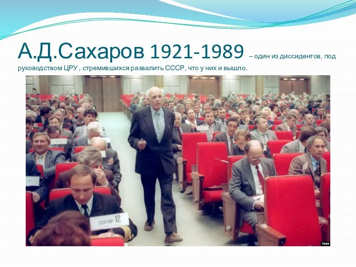А.Д.Сахаров 1921-1989 – один из диссидентов, под руководством ЦРУ , стремившихся