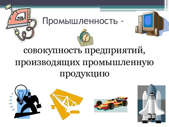 Промышленность - совокупность предприятий, производящих промышленную продукцию