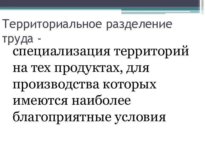 Территориальное разделение труда - специализация территорий на тех продуктах, для производства которых имеются наиболее благоприятные условия