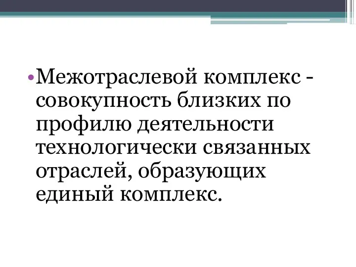 Межотраслевой комплекс - совокупность близких по профилю деятельности технологически связанных отраслей, образующих единый комплекс.