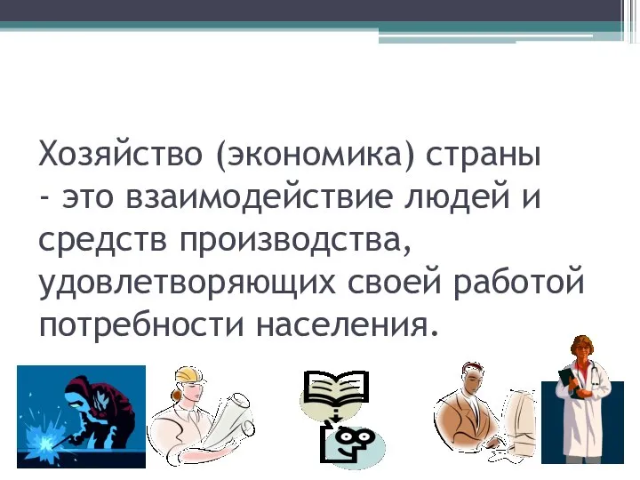 Хозяйство (экономика) страны - это взаимодействие людей и средств производства, удовлетворяющих своей работой потребности населения.