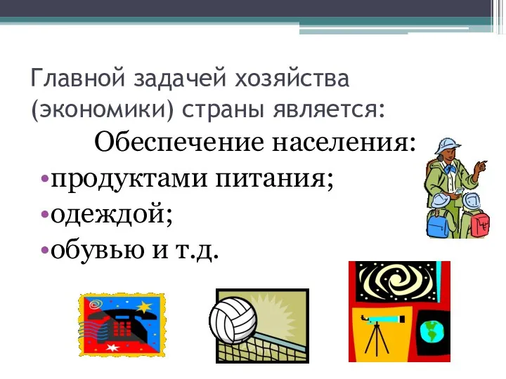 Главной задачей хозяйства (экономики) страны является: Обеспечение населения: продуктами питания; одеждой; обувью и т.д.