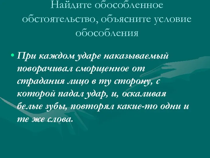 Найдите обособленное обстоятельство, объясните условие обособления При каждом ударе наказываемый поворачивал