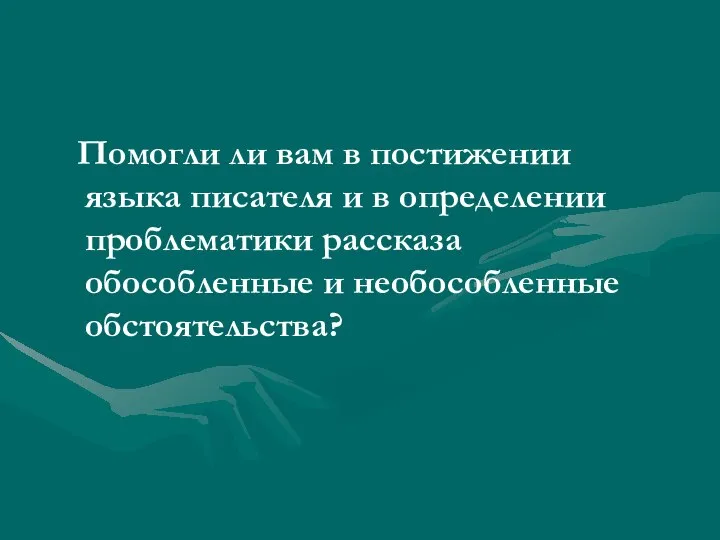 Помогли ли вам в постижении языка писателя и в определении проблематики рассказа обособленные и необособленные обстоятельства?