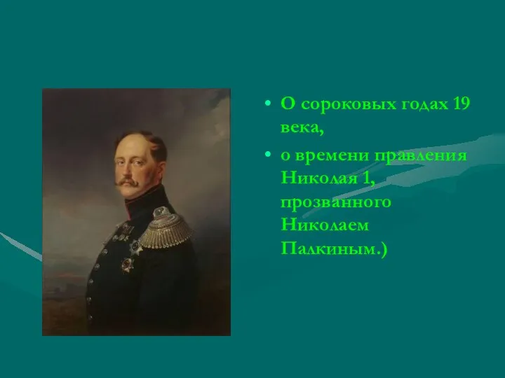 О сороковых годах 19 века, о времени правления Николая 1, прозванного Николаем Палкиным.)