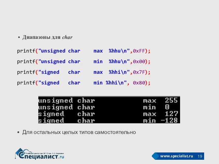 Диапазоны для char printf("unsigned char max %hhu\n",0xFF); printf("unsigned char min %hhu\n",0x00);