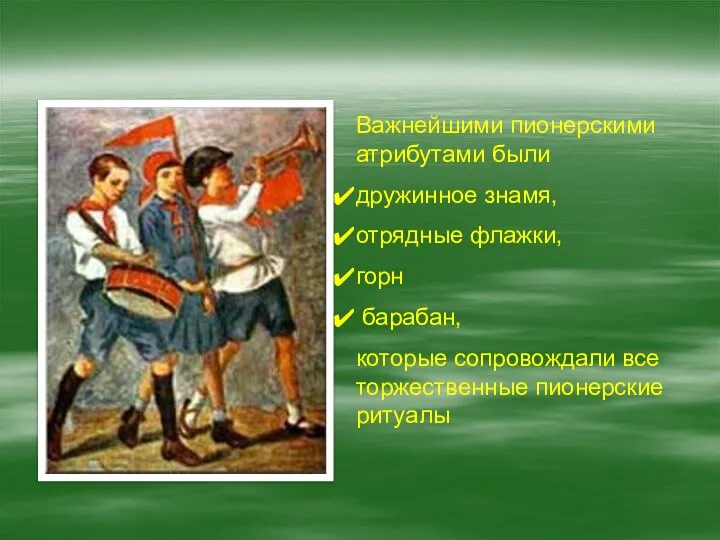 Важнейшими пионерскими атрибутами были дружинное знамя, отрядные флажки, горн барабан, которые сопровождали все торжественные пионерские ритуалы