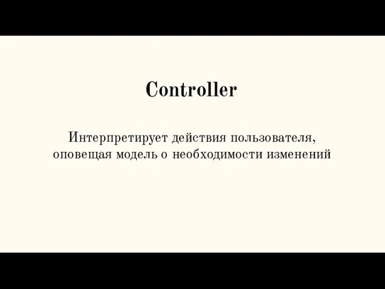 Controller Интерпретирует действия пользователя, оповещая модель о необходимости изменений