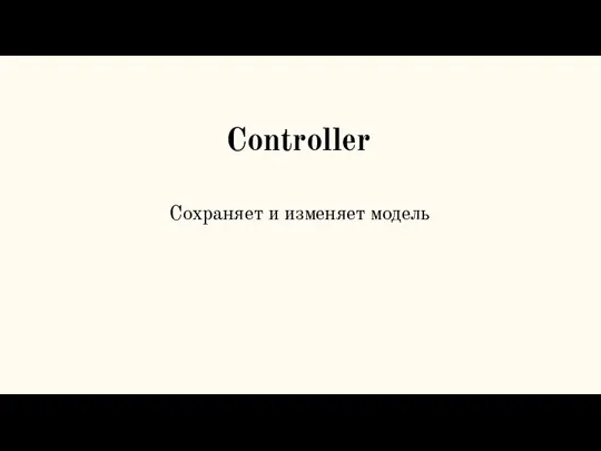 Controller Сохраняет и изменяет модель