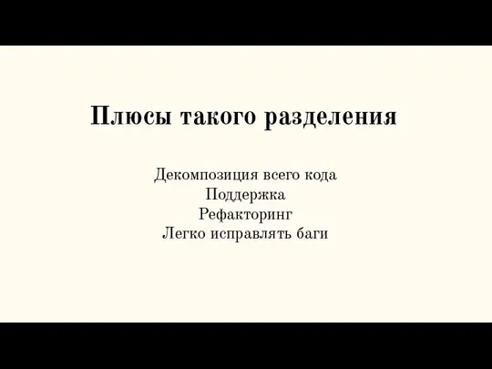 Плюсы такого разделения Декомпозиция всего кода Поддержка Рефакторинг Легко исправлять баги