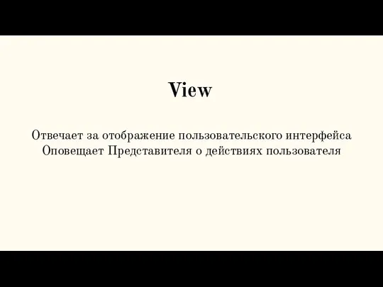 View Отвечает за отображение пользовательского интерфейса Оповещает Представителя о действиях пользователя