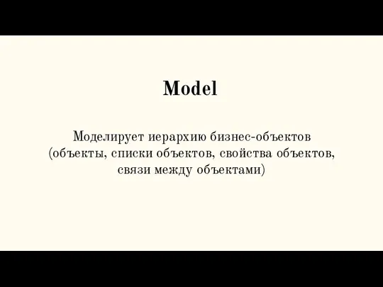 Model Моделирует иерархию бизнес-объектов (объекты, списки объектов, свойства объектов, связи между объектами)