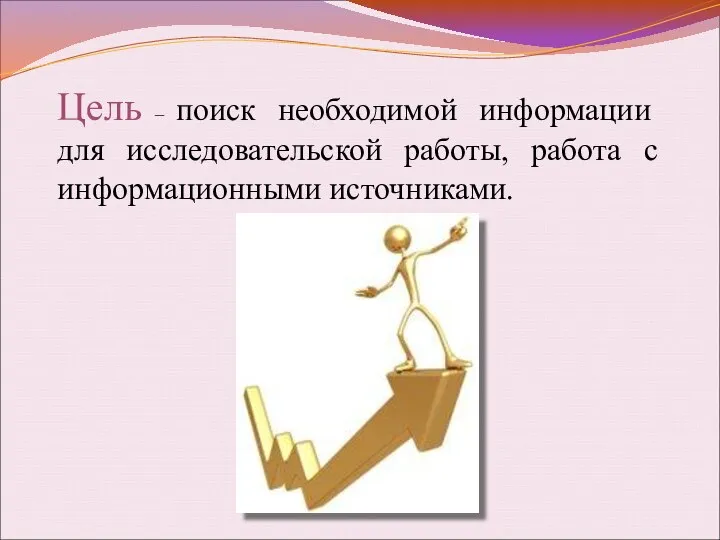 Цель – поиск необходимой информации для исследовательской работы, работа с информационными источниками.