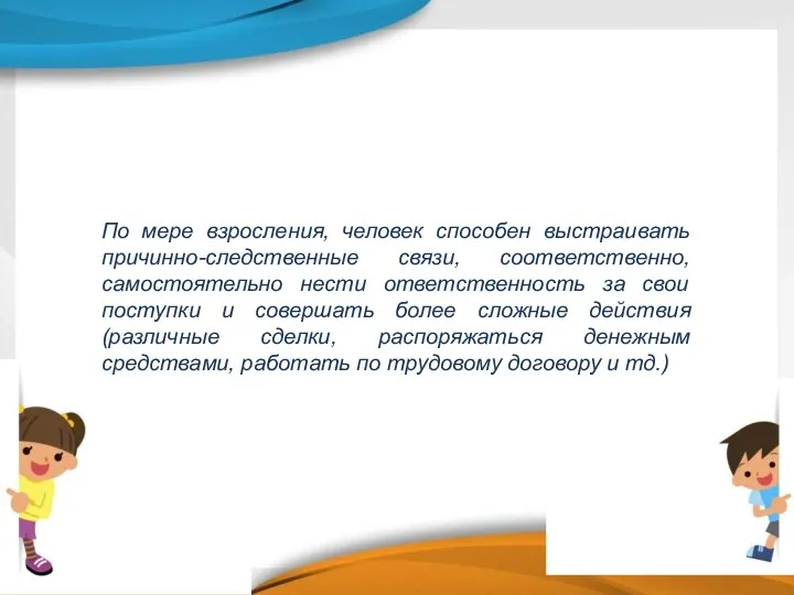 По мере взросления, человек способен выстраивать причинно-следственные связи, соответственно, самостоятельно нести