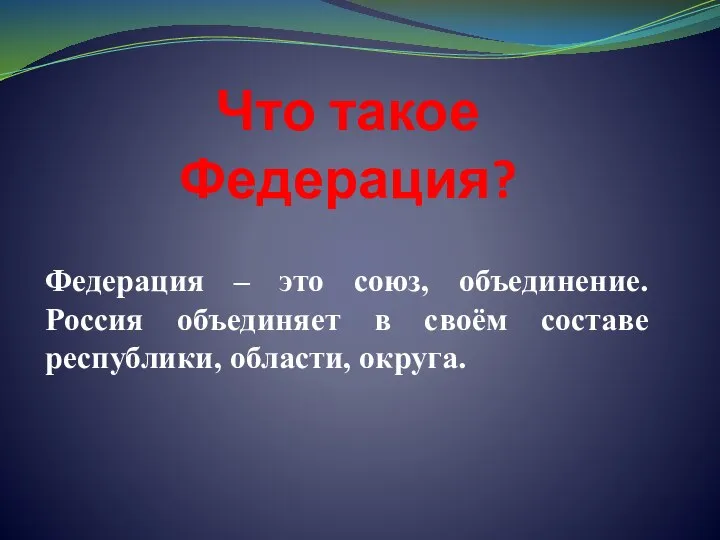 Что такое Федерация? Федерация – это союз, объединение. Россия объединяет в своём составе республики, области, округа.