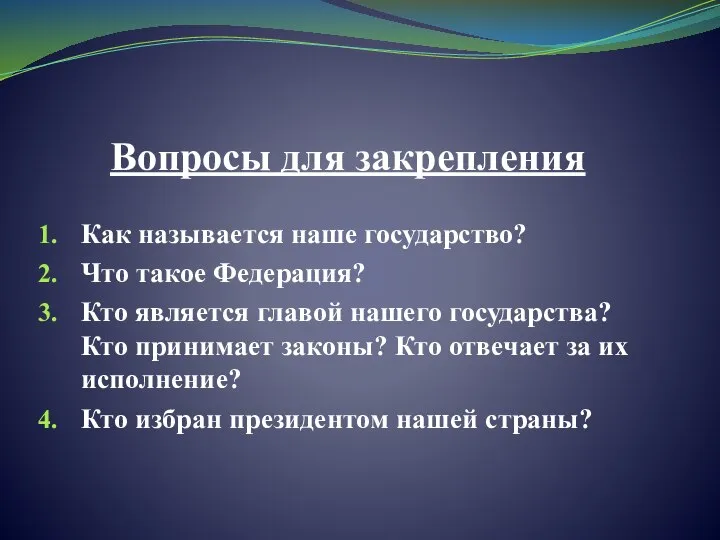 Вопросы для закрепления Как называется наше государство? Что такое Федерация? Кто