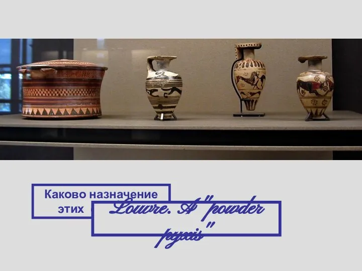 Каково назначение этих сосудов? Louvre. A "powder pyxis"