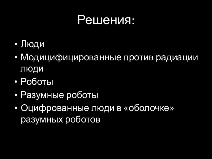 Решения: Люди Модицифицированные против радиации люди Роботы Разумные роботы Оцифрованные люди в «оболочке» разумных роботов